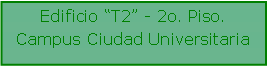 Cuadro de texto: Edificio T2 - 2o. Piso. Campus Ciudad Universitaria                    